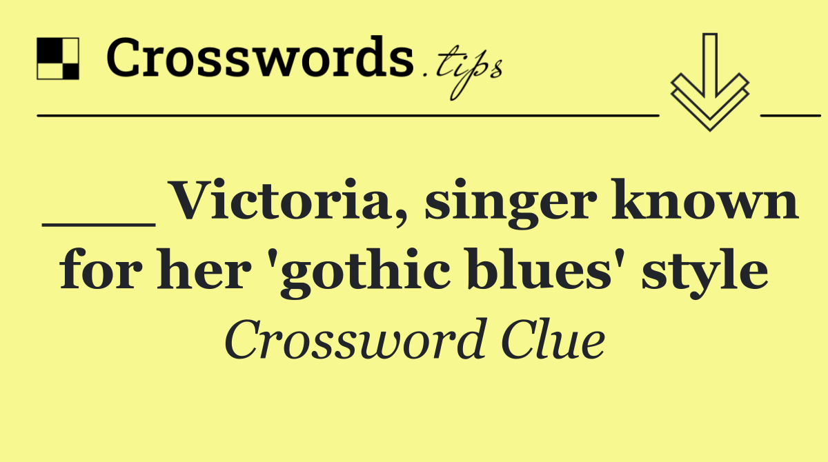 ___ Victoria, singer known for her 'gothic blues' style