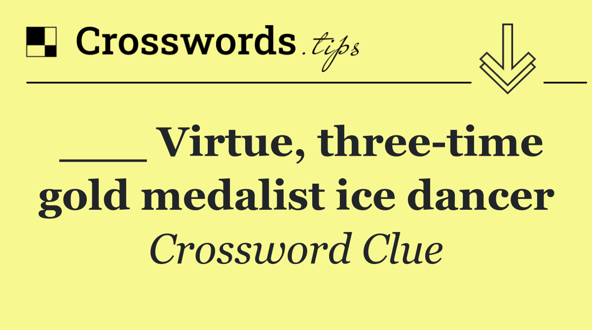 ___ Virtue, three time gold medalist ice dancer