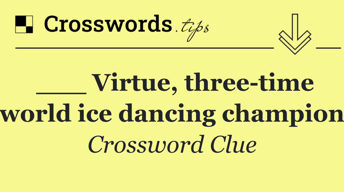 ___ Virtue, three time world ice dancing champion