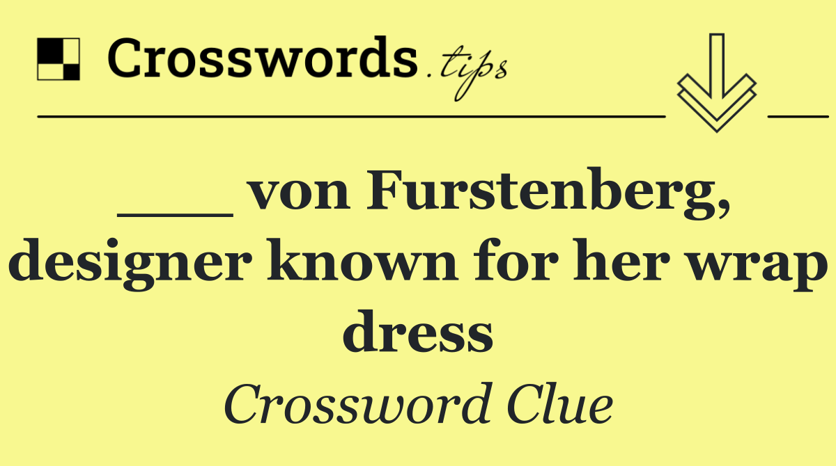 ___ von Furstenberg, designer known for her wrap dress