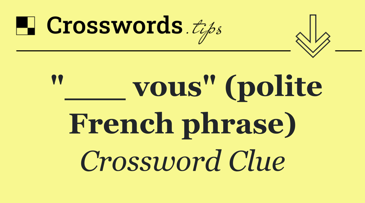 "___ vous" (polite French phrase)