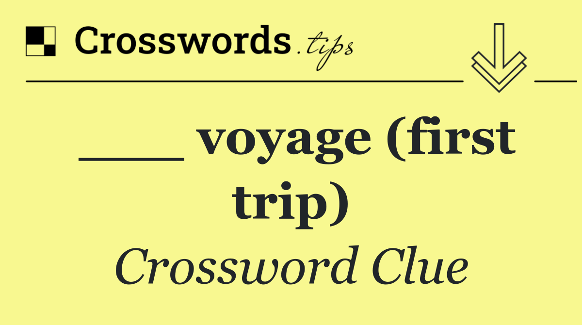 ___ voyage (first trip)