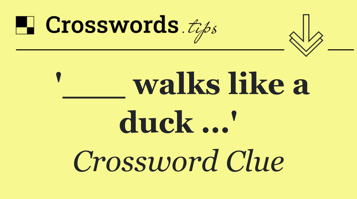 '___ walks like a duck ...'