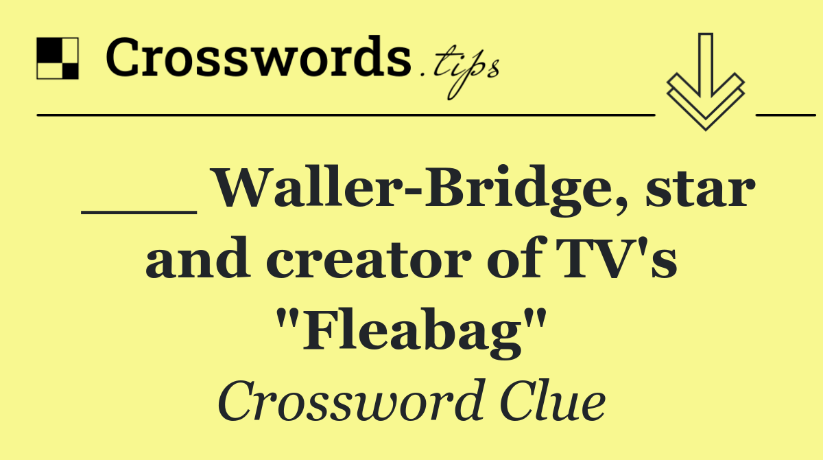 ___ Waller Bridge, star and creator of TV's "Fleabag"