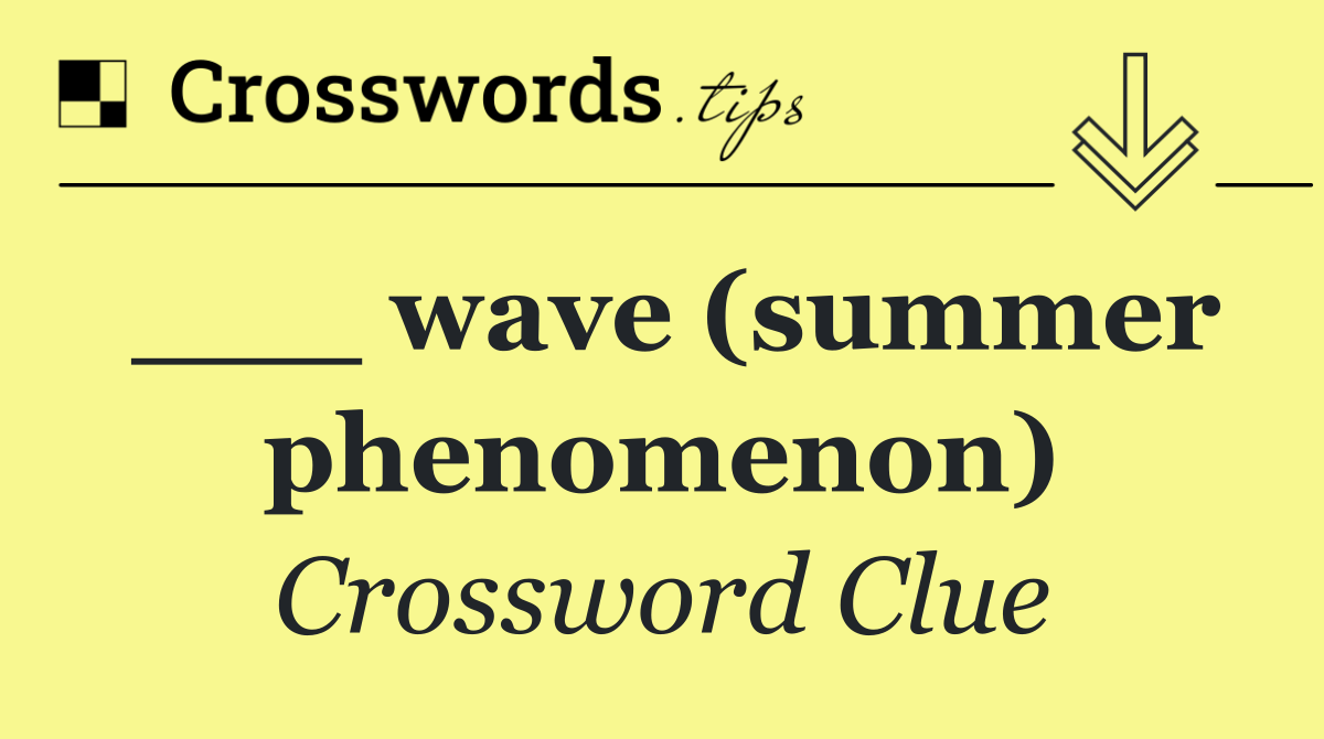 ___ wave (summer phenomenon)