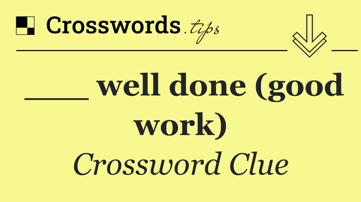 ___ well done (good work)