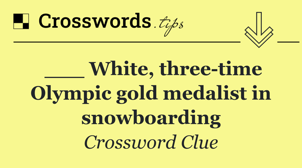 ___ White, three time Olympic gold medalist in snowboarding