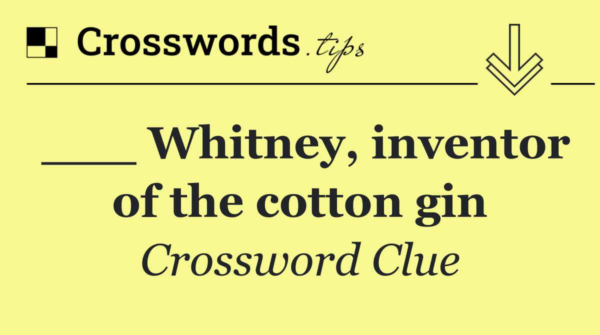 ___ Whitney, inventor of the cotton gin