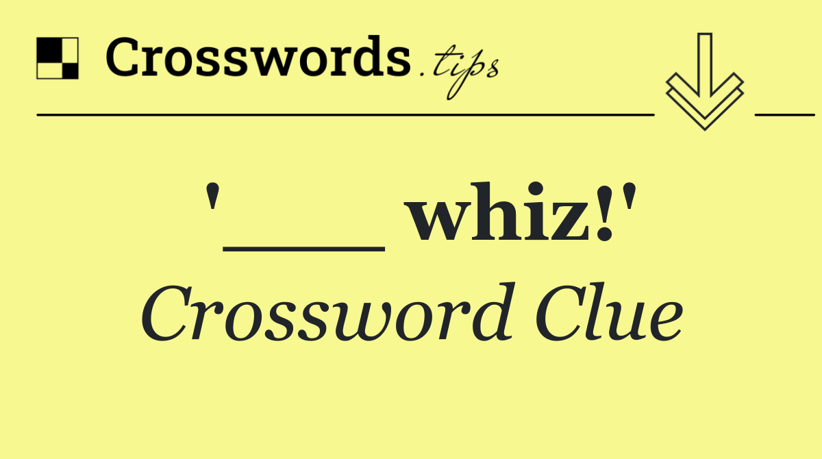 '___ whiz!'