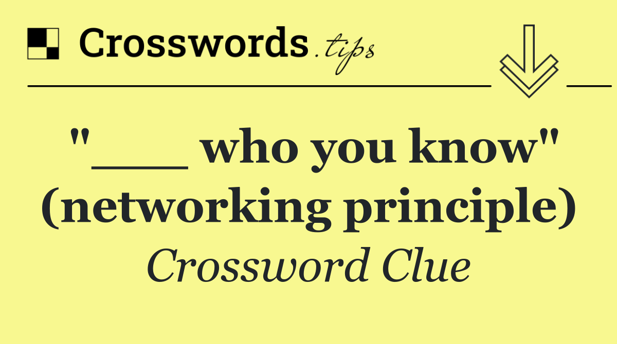 "___ who you know" (networking principle)