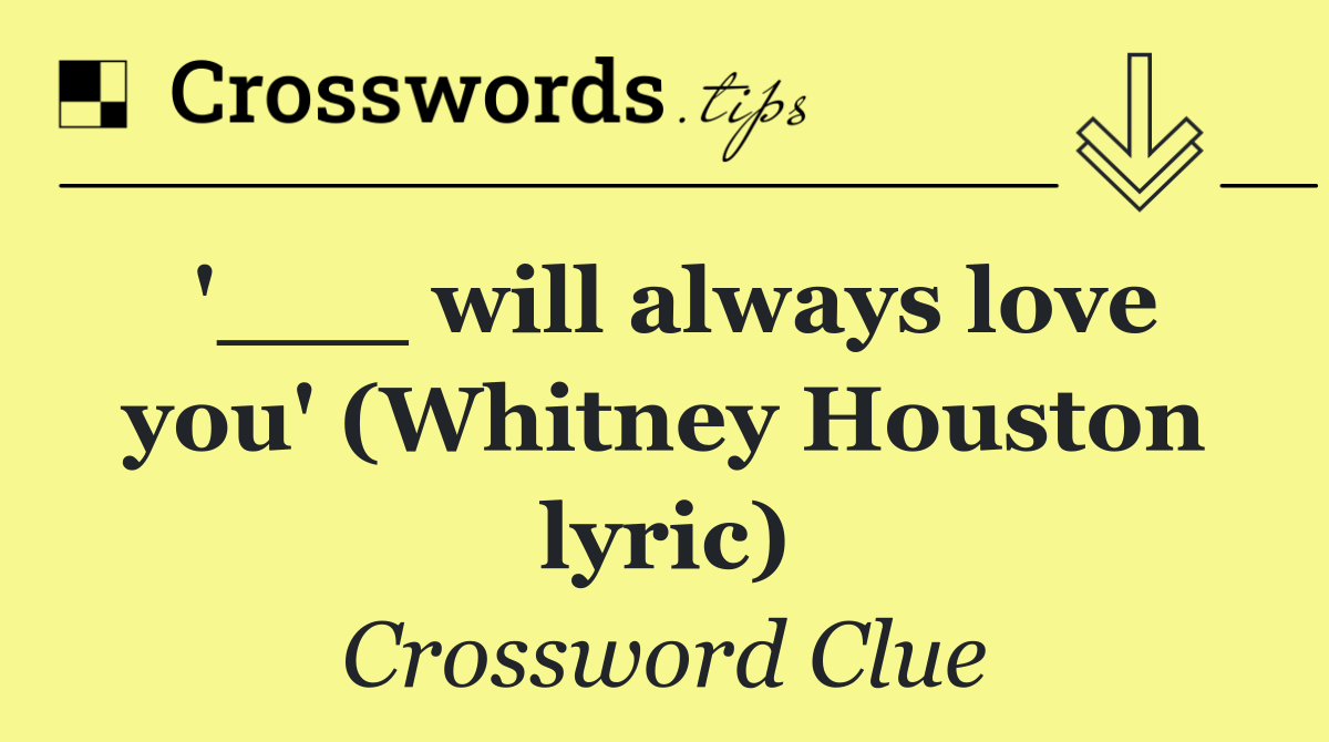'___ will always love you' (Whitney Houston lyric)