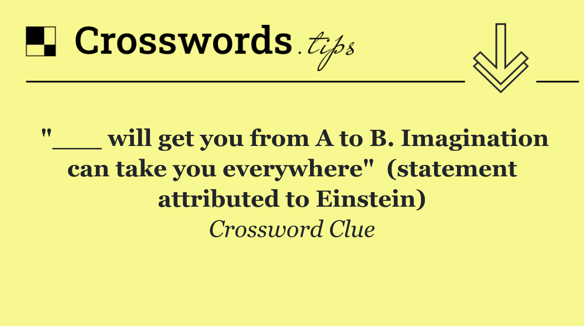"___ will get you from A to B. Imagination can take you everywhere"  (statement attributed to Einstein)