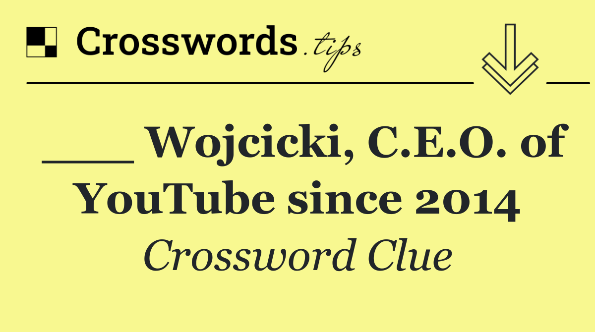 ___ Wojcicki, C.E.O. of YouTube since 2014