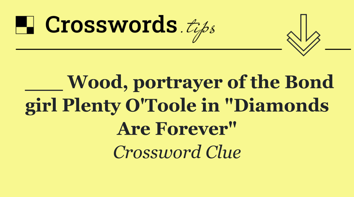 ___ Wood, portrayer of the Bond girl Plenty O'Toole in "Diamonds Are Forever"