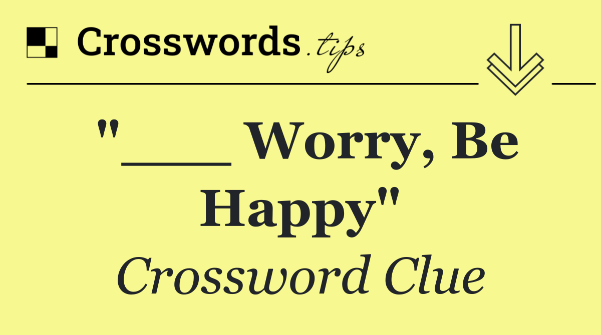 "___ Worry, Be Happy"