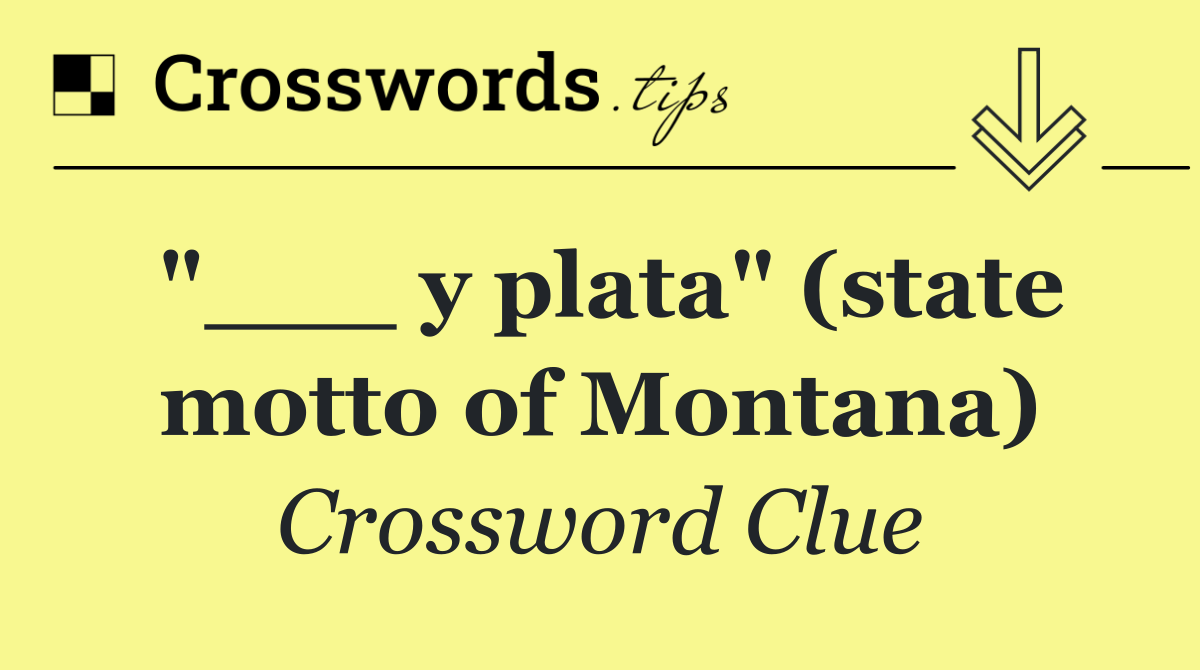 y plata" (state motto of Montana) Crossword Clue Answer August 11 2024