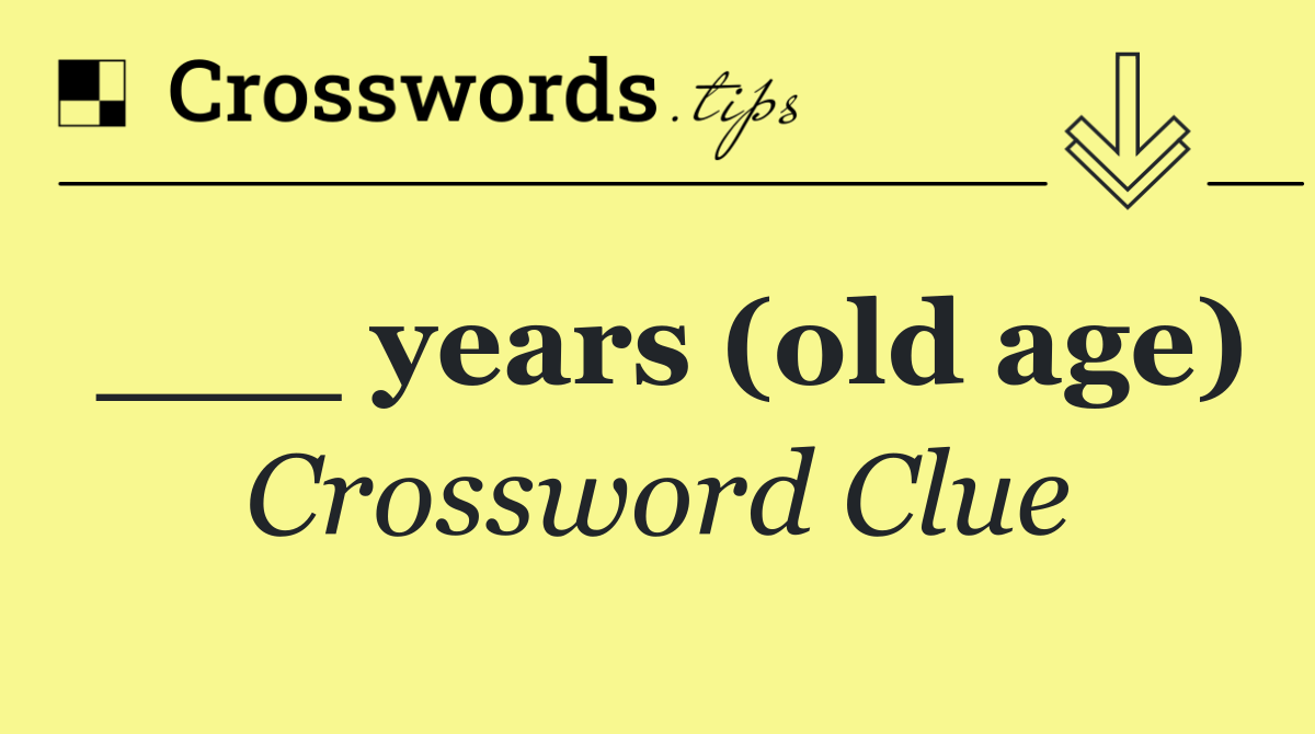 ___ years (old age)