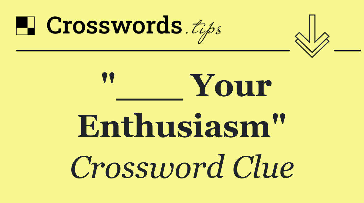 "___ Your Enthusiasm"