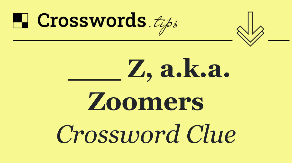 ___ Z, a.k.a. Zoomers