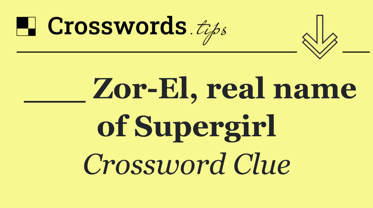 ___ Zor El, real name of Supergirl