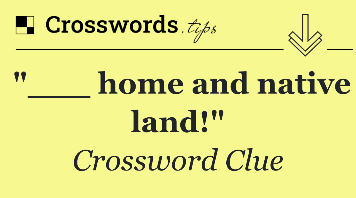 "___ home and native land!"