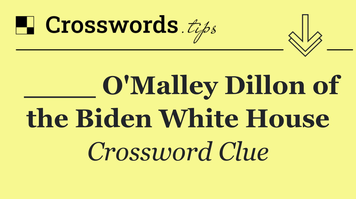 ____ O'Malley Dillon of the Biden White House