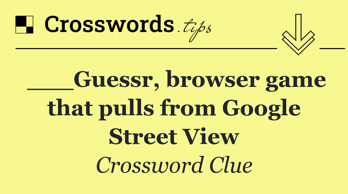 ___Guessr, browser game that pulls from Google Street View