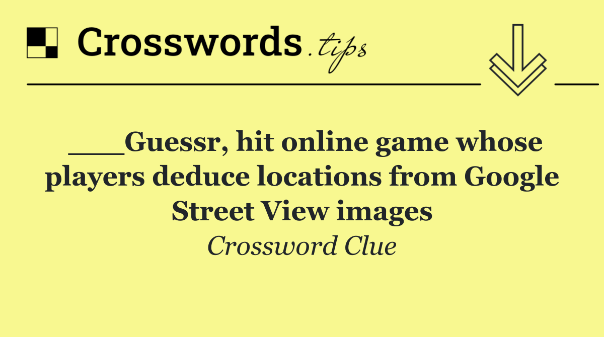 ___Guessr, hit online game whose players deduce locations from Google Street View images