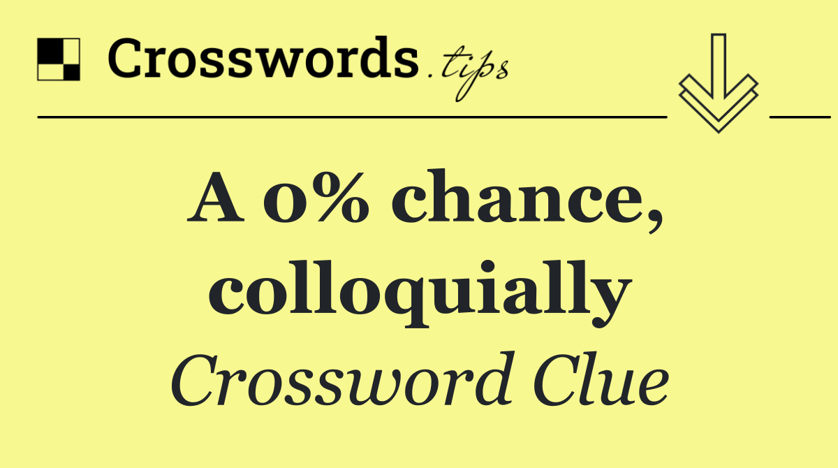 A 0% chance, colloquially