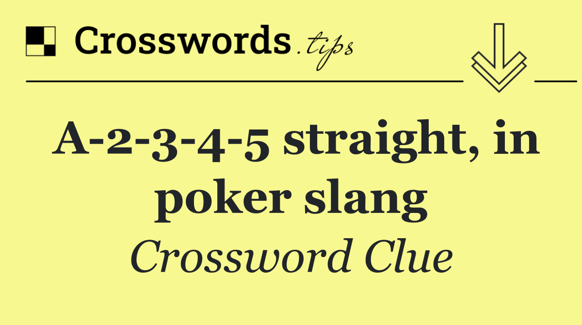 A 2 3 4 5 straight, in poker slang