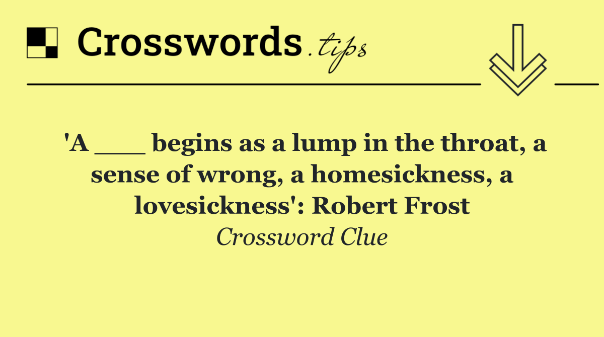 'A ___ begins as a lump in the throat, a sense of wrong, a homesickness, a lovesickness': Robert Frost
