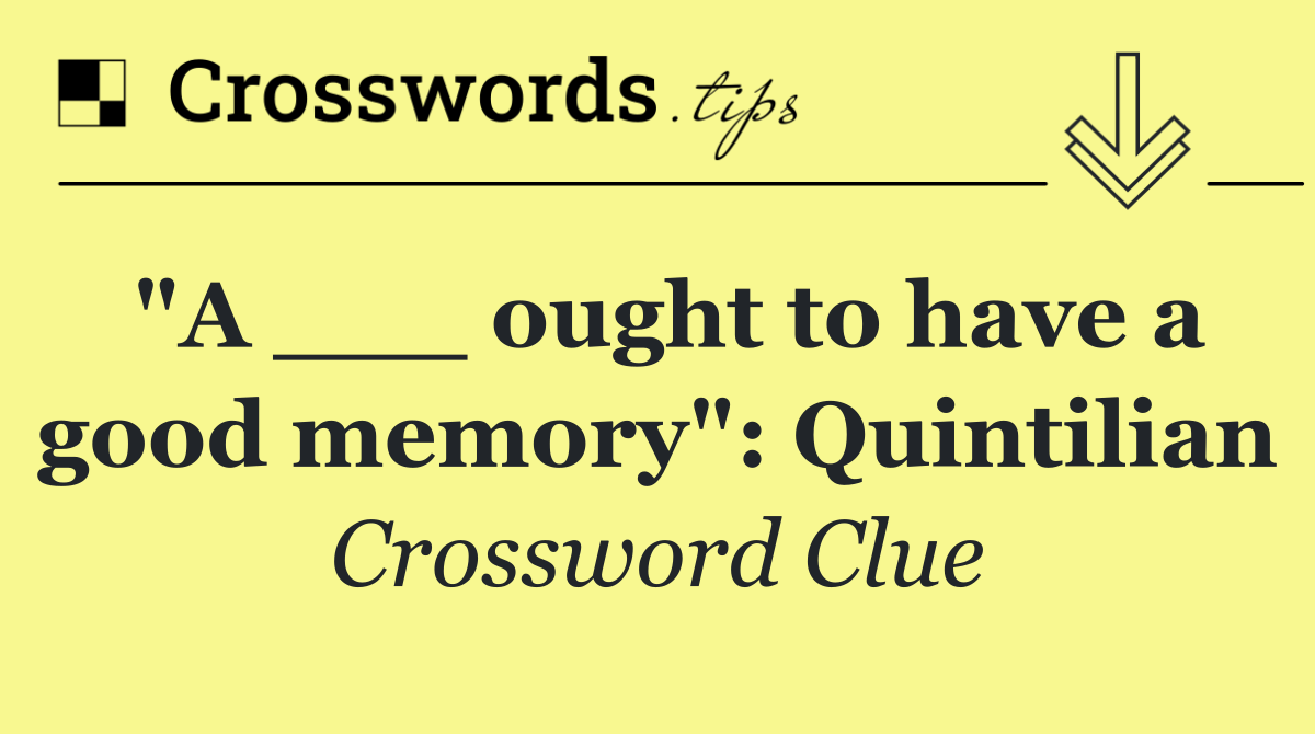 "A ___ ought to have a good memory": Quintilian