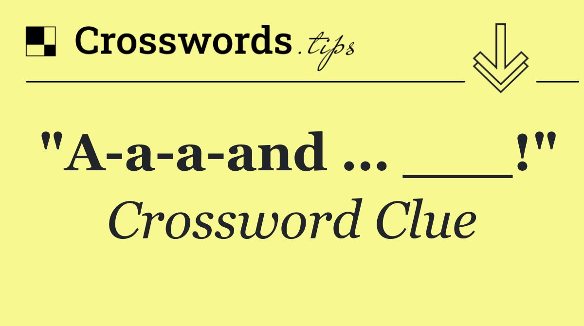 "A a a and … ___!"