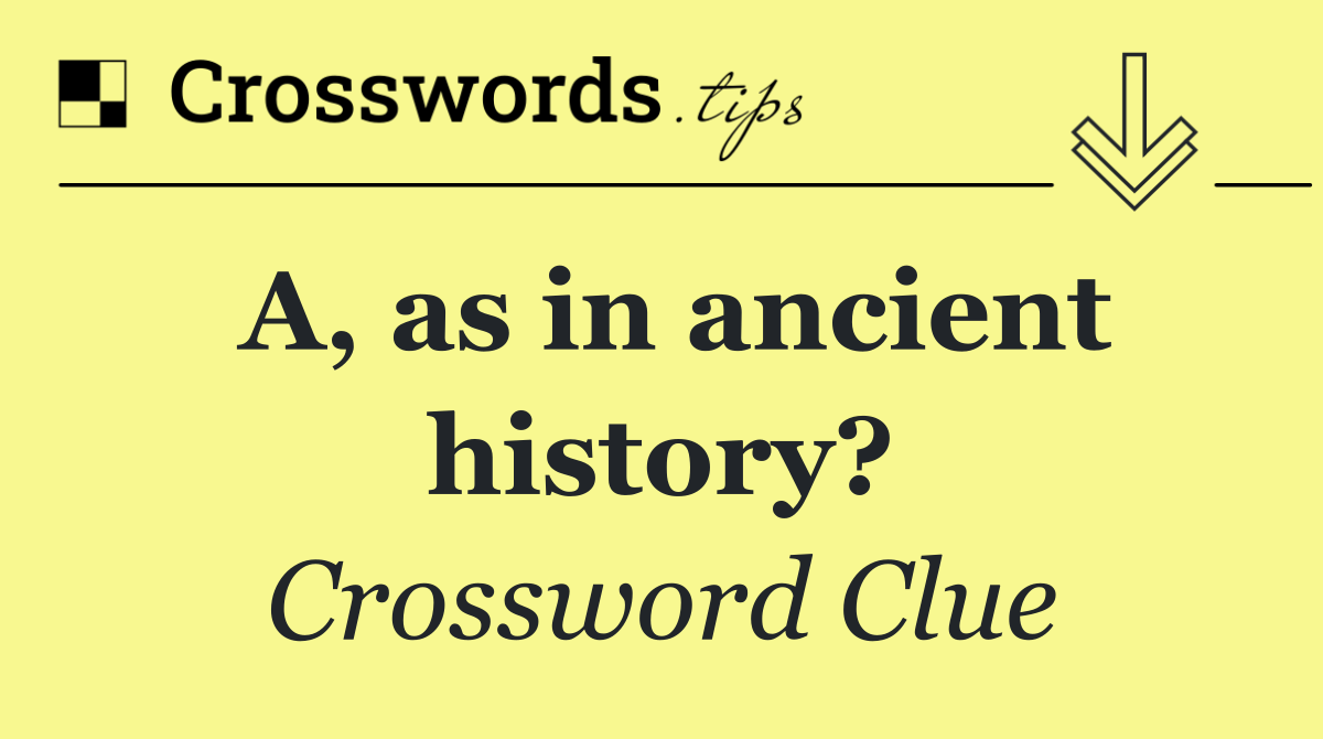A, as in ancient history?