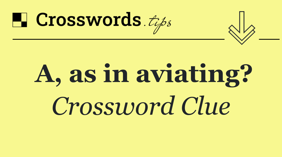 A, as in aviating?