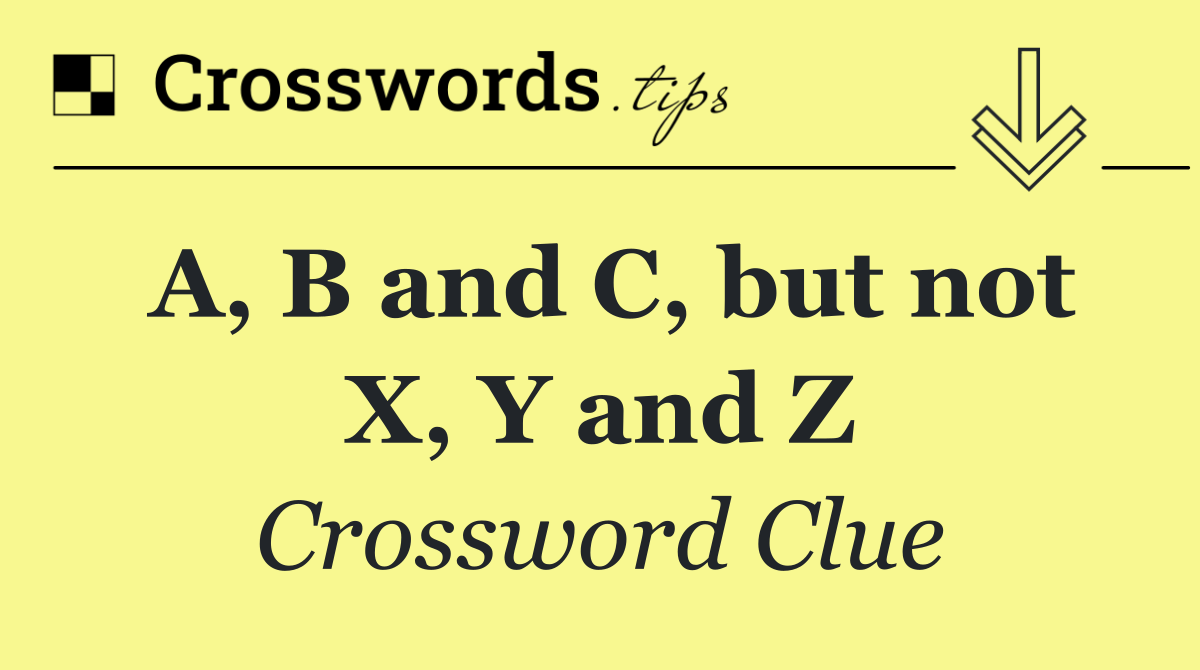 A, B and C, but not X, Y and Z