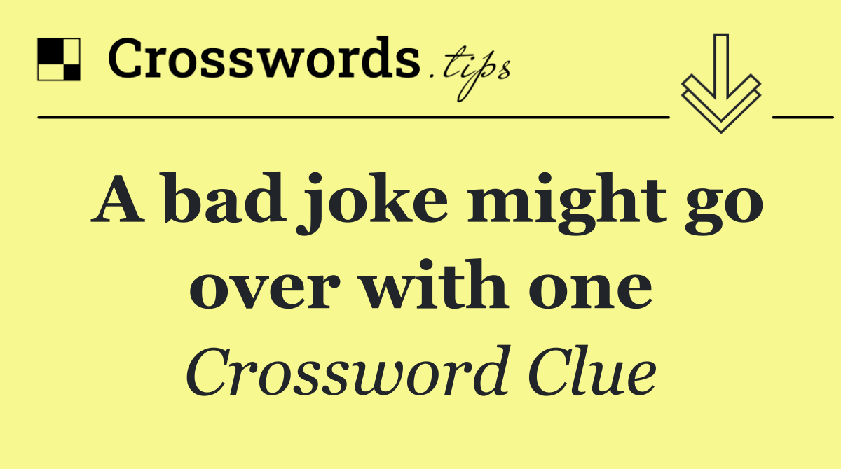 A bad joke might go over with one
