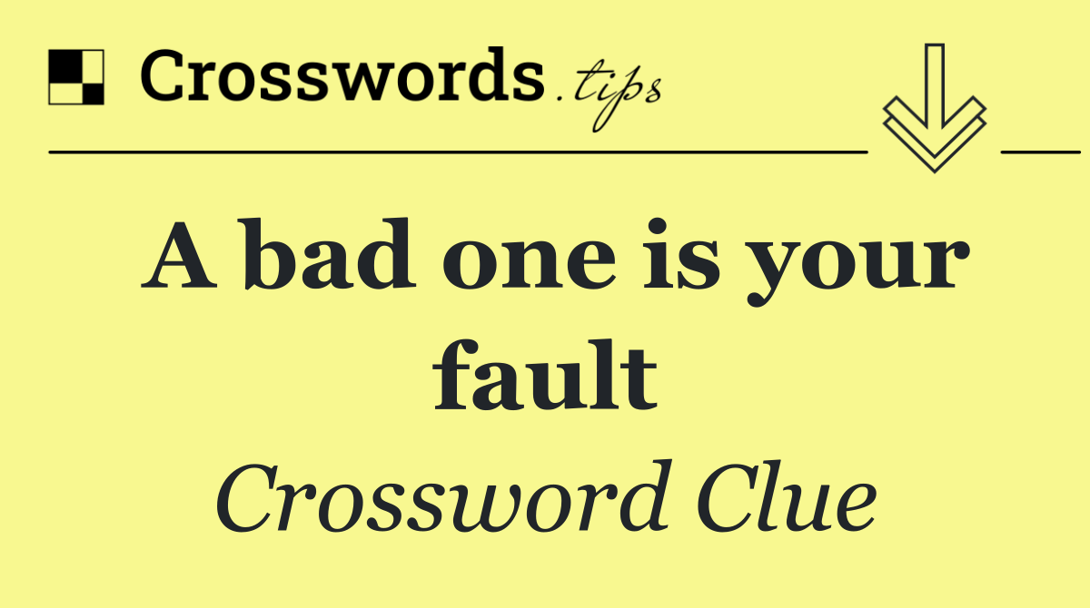 A bad one is your fault