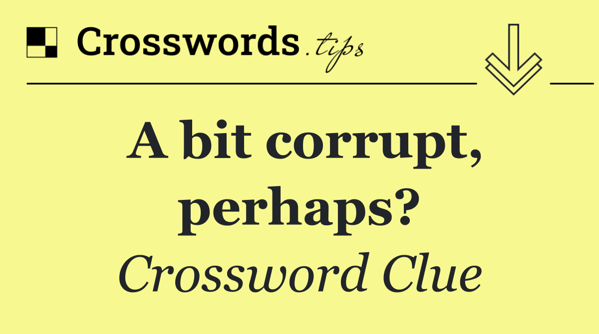 A bit corrupt, perhaps?