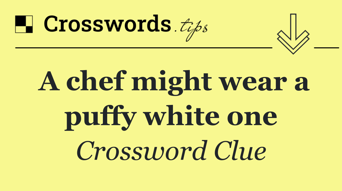 A chef might wear a puffy white one