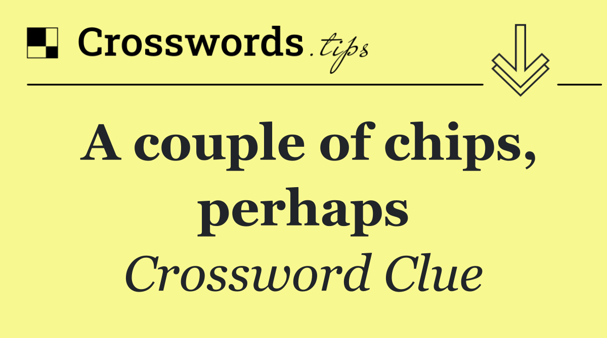 A couple of chips, perhaps