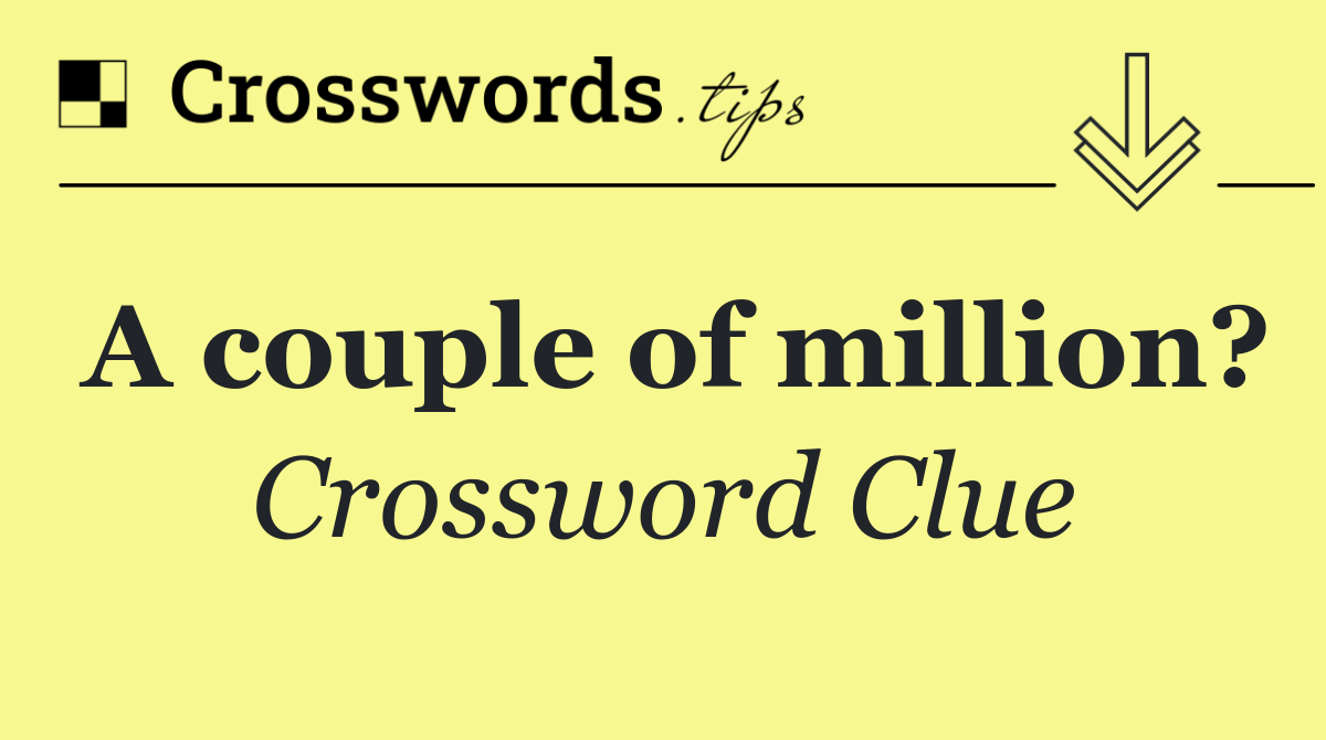 A couple of million?