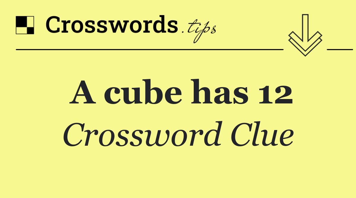 A cube has 12