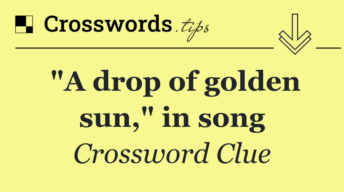 "A drop of golden sun," in song