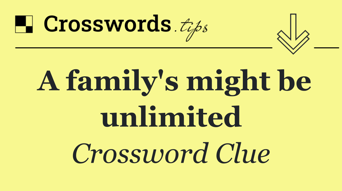 A family's might be unlimited