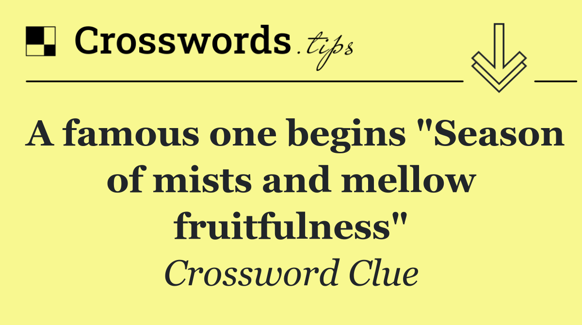 A famous one begins "Season of mists and mellow fruitfulness"