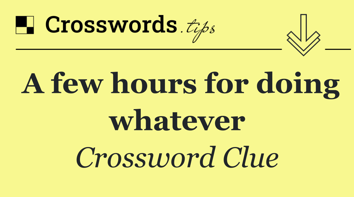 A few hours for doing whatever
