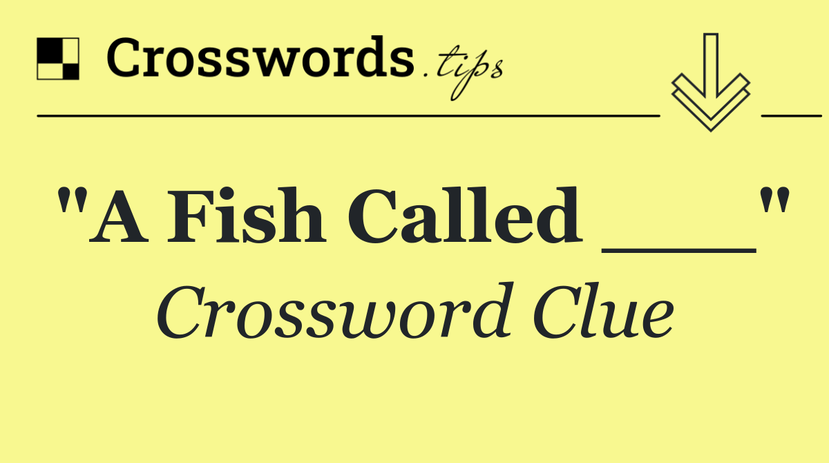 "A Fish Called ___"