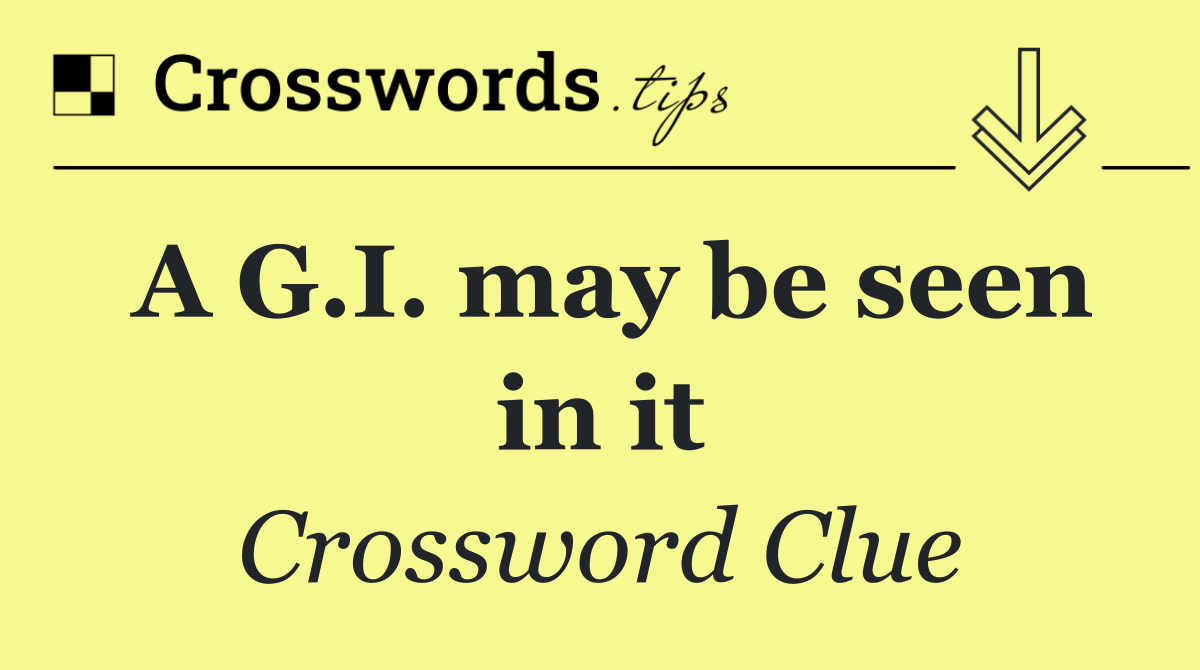 A G.I. may be seen in it