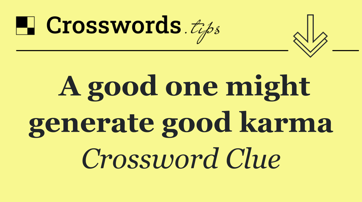 A good one might generate good karma